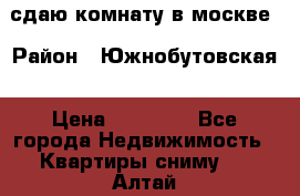 сдаю комнату в москве › Район ­ Южнобутовская › Цена ­ 14 500 - Все города Недвижимость » Квартиры сниму   . Алтай респ.,Горно-Алтайск г.